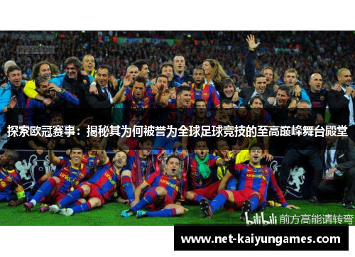 探索欧冠赛事：揭秘其为何被誉为全球足球竞技的至高巅峰舞台殿堂